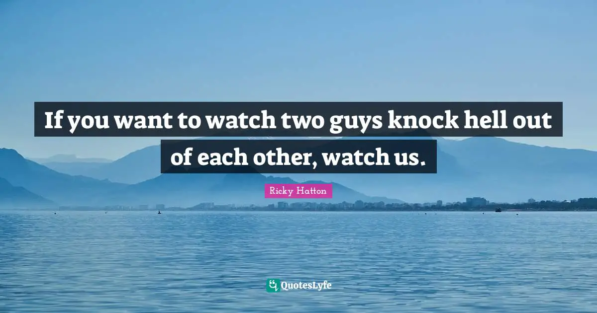 Ricky Hatton Quotes: "If you want to watch two guys knock hell out of each other, watch us."
