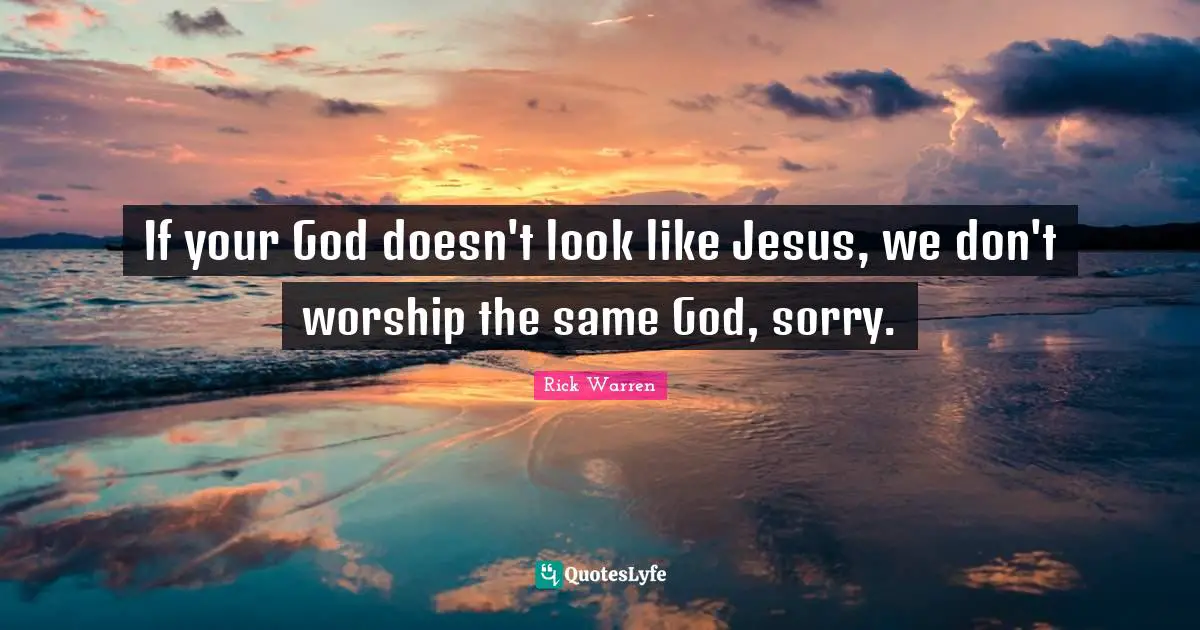 If your God doesn't look like Jesus, we don't worship the same God, sorry.