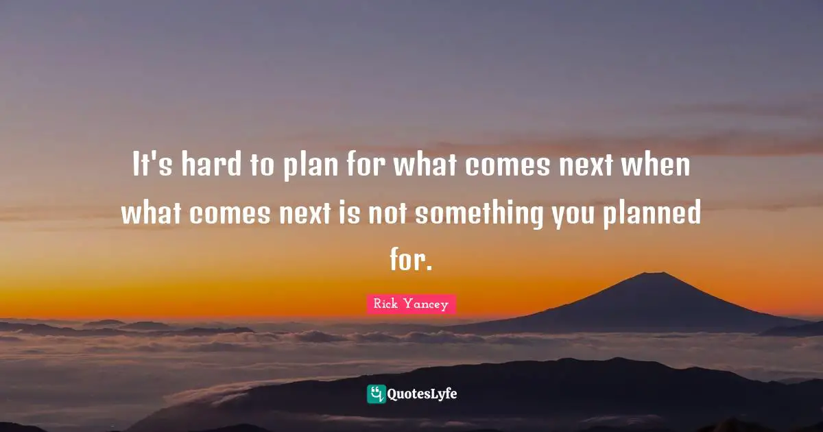 It's hard to plan for what comes next when what comes next is not something you planned for.