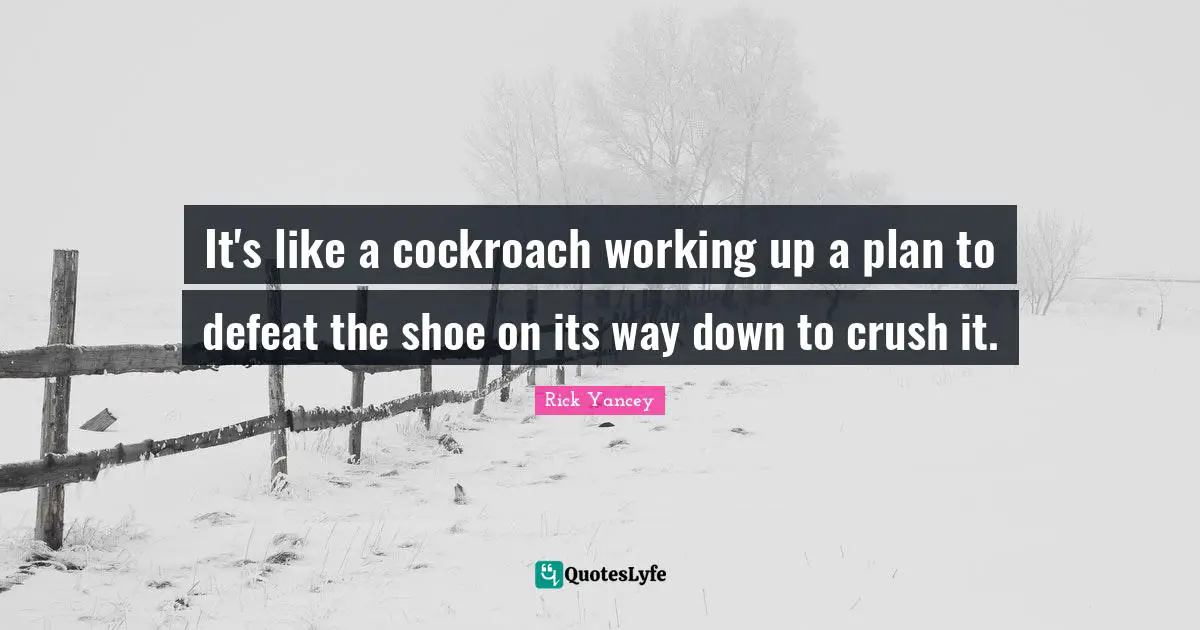 It's like a cockroach working up a plan to defeat the shoe on its way down to crush it.