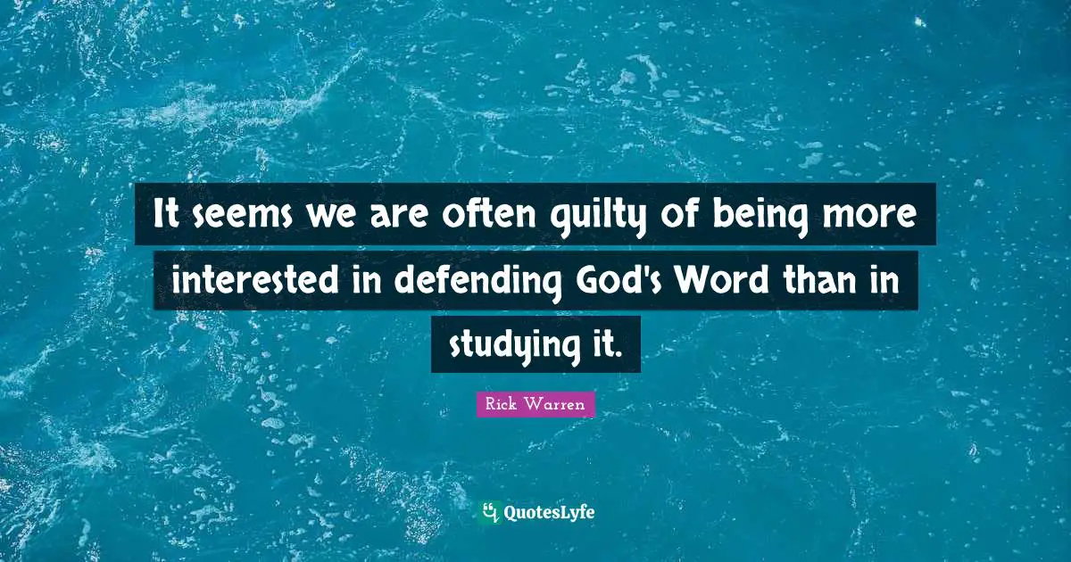It seems we are often guilty of being more interested in defending God's Word than in studying it.
