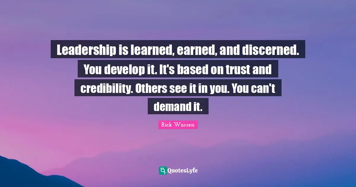 Credibility Quotes: "Leadership is learned, earned, and discerned. You develop it. It's based on trust and credibility. Others see it in you. You can't demand it."