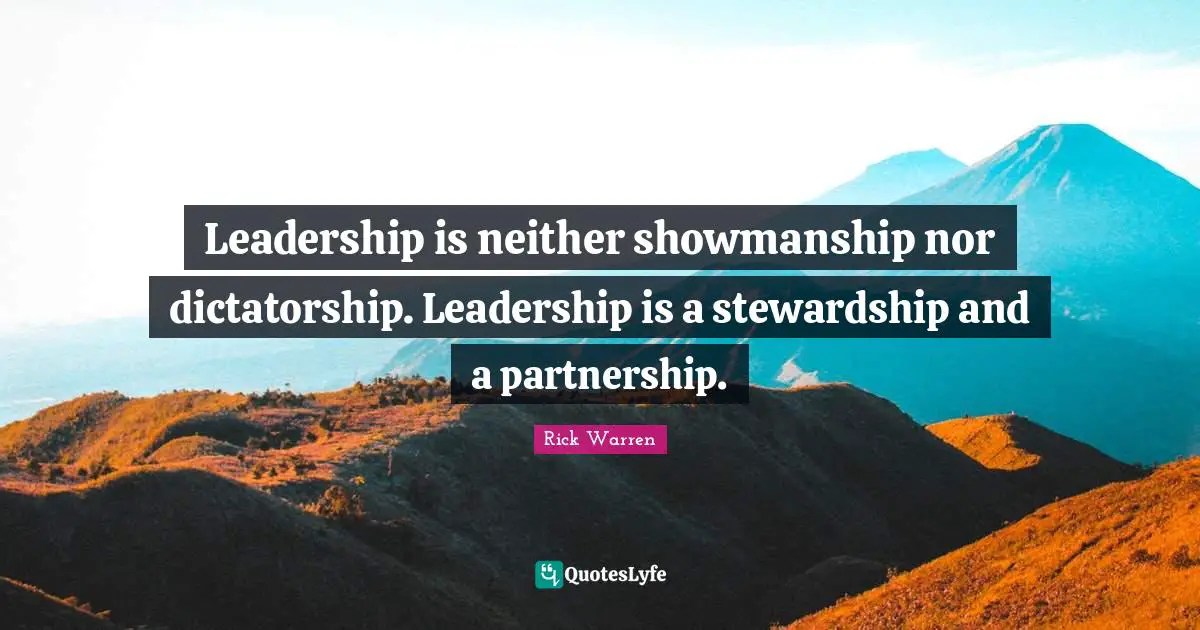 Leadership is neither showmanship nor dictatorship. Leadership is a stewardship and a partnership.