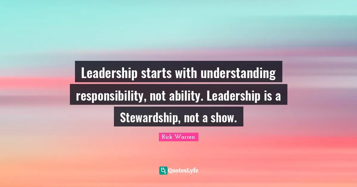 Leadership starts with understanding responsibility, not ability. Leadership is a Stewardship, not a show.