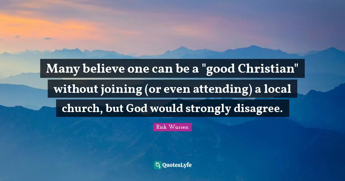 Good Christian Quotes: "Many believe one can be a "good Christian" without joining (or even attending) a local church, but God would strongly disagree."