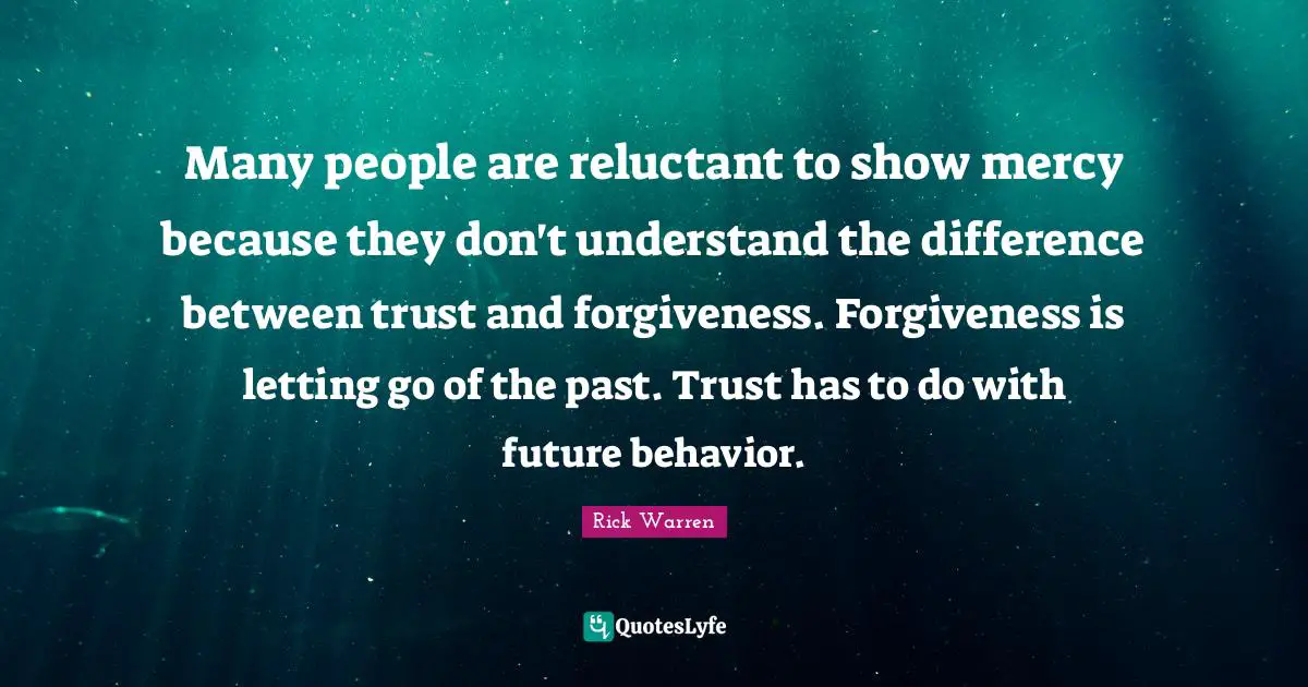 Many people are reluctant to show mercy because they don't understand the difference between trust and forgiveness. Forgiveness is letting go of the past. Trust has to do with future behavior.