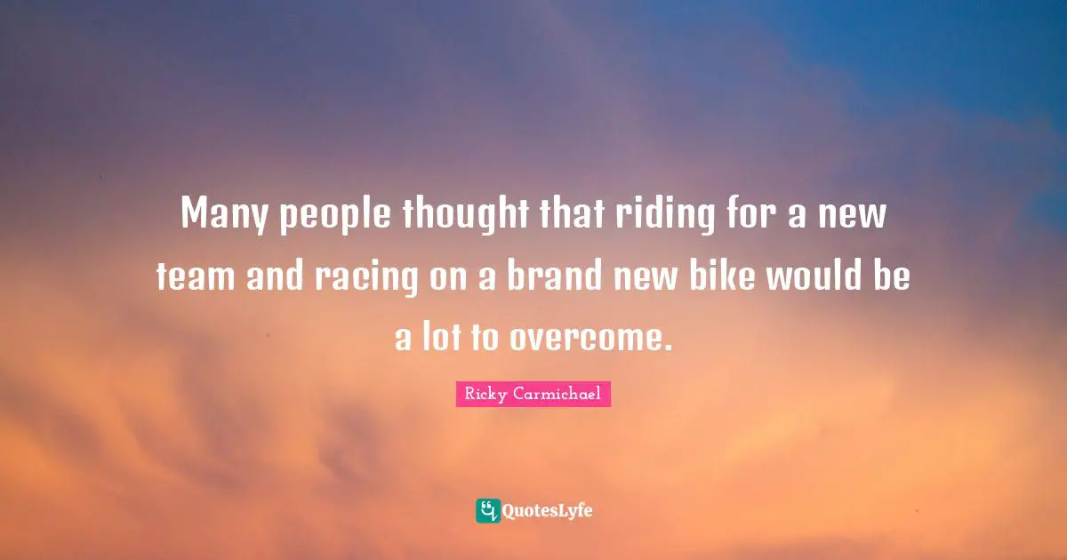 Many people thought that riding for a new team and racing on a brand new bike would be a lot to overcome.