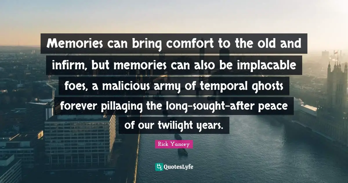 Memories can bring comfort to the old and infirm, but memories can also be implacable foes, a malicious army of temporal ghosts forever pillaging the long-sought-after peace of our twilight years.