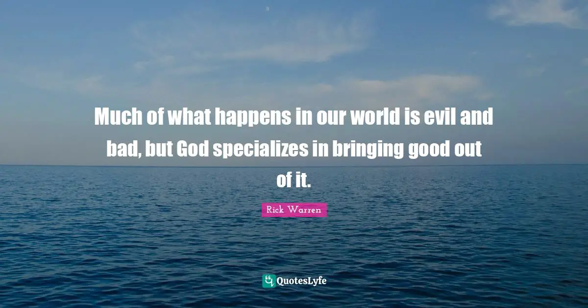 Much of what happens in our world is evil and bad, but God specializes in bringing good out of it.