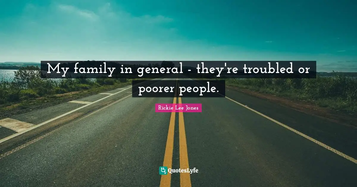 My family in general - they're troubled or poorer people.