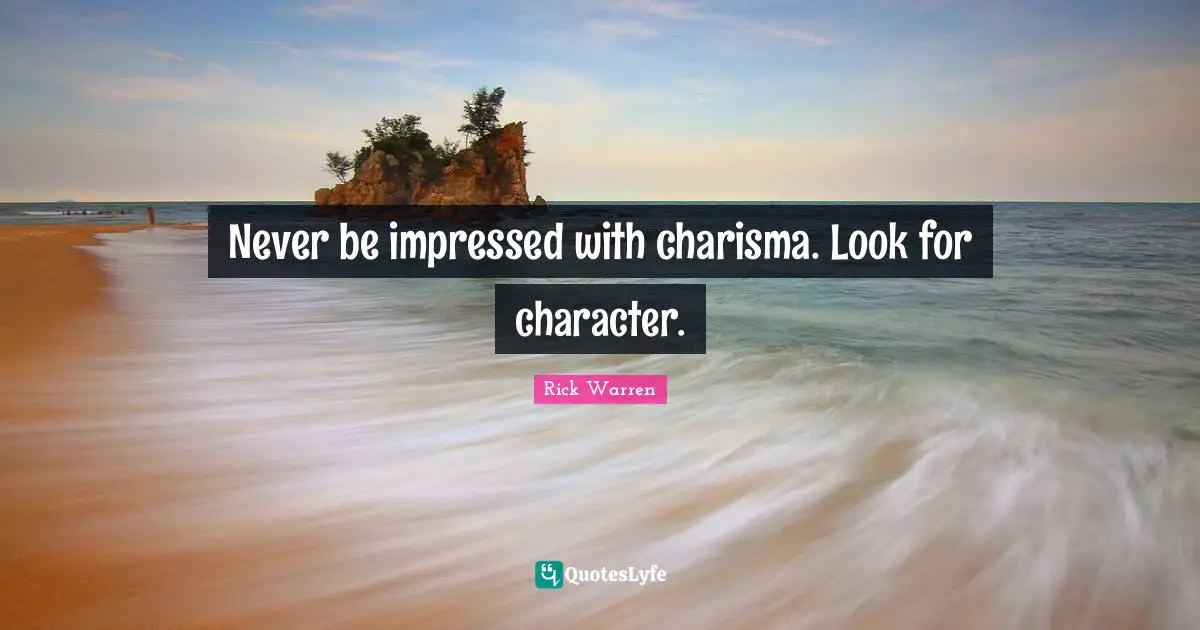 Impressed Quotes: "Never be impressed with charisma. Look for character."