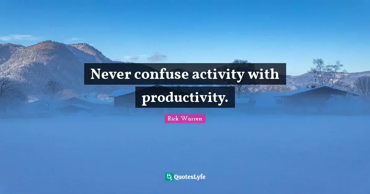 Purpose Driven Quotes: "Never confuse activity with productivity."