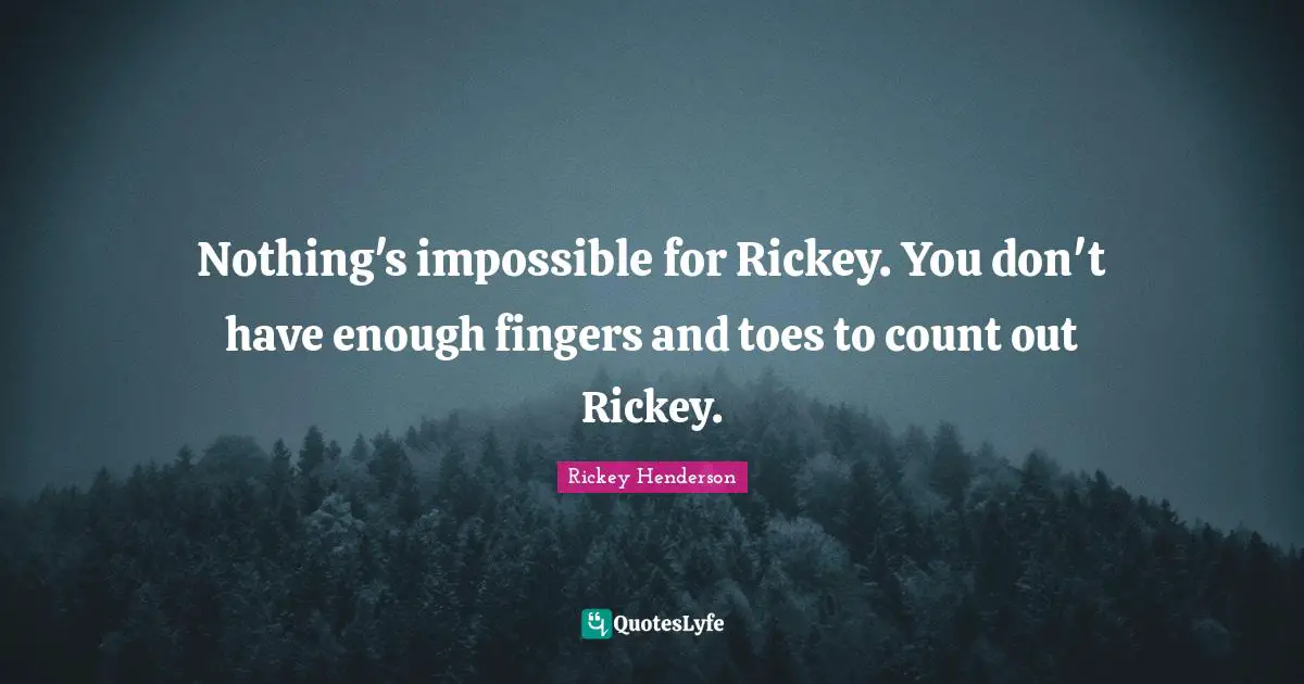 Rickey Henderson Quotes: "Nothing's impossible for Rickey. You don't have enough fingers and toes to count out Rickey."