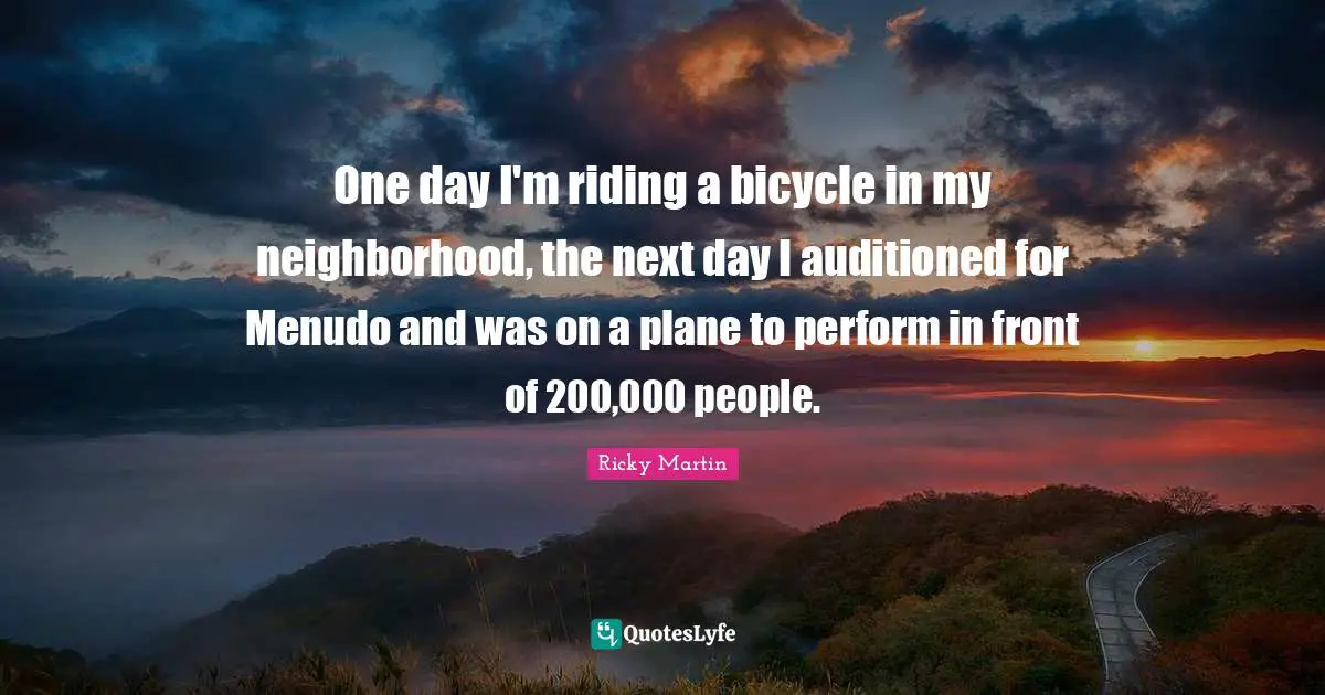 One day I'm riding a bicycle in my neighborhood, the next day I auditioned for Menudo and was on a plane to perform in front of 200,000 people.