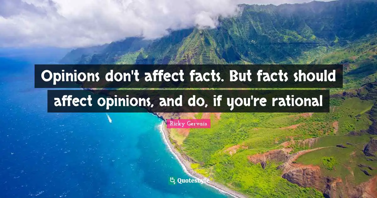 Rational Quotes: "Opinions don't affect facts. But facts should affect opinions, and do, if you're rational"