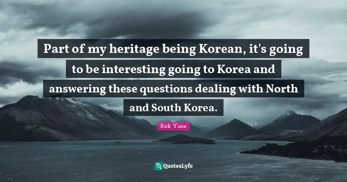 South Quotes: "Part of my heritage being Korean, it's going to be interesting going to Korea and answering these questions dealing with North and South Korea."