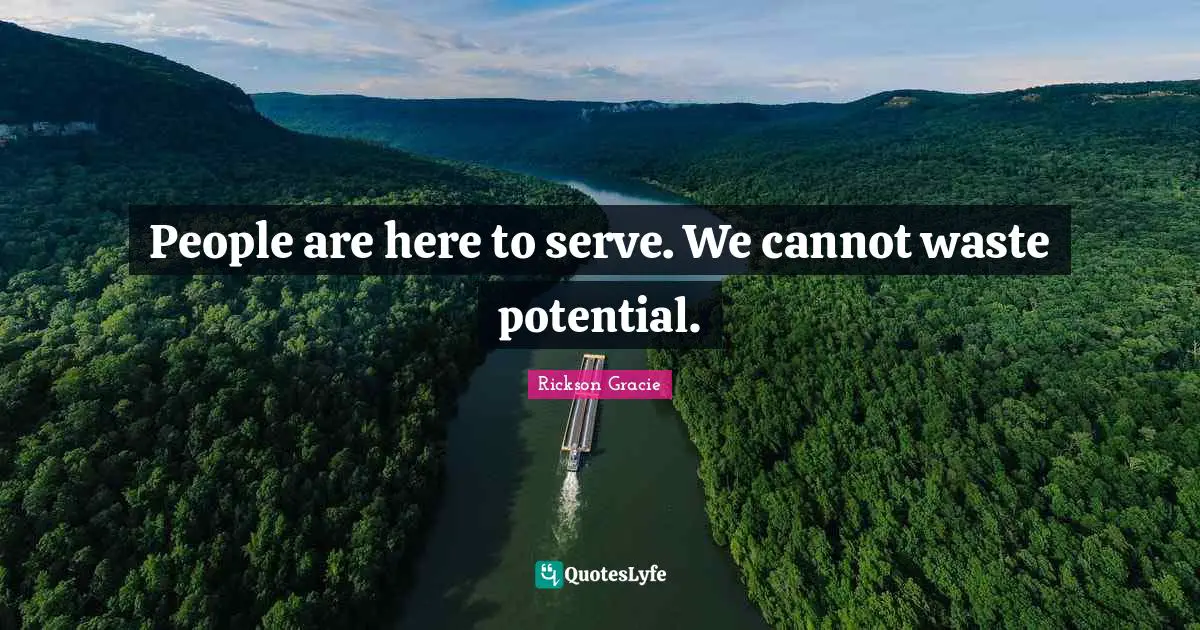 People are here to serve. We cannot waste potential.
