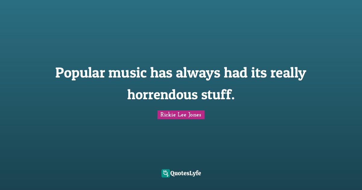 Popular music has always had its really horrendous stuff.