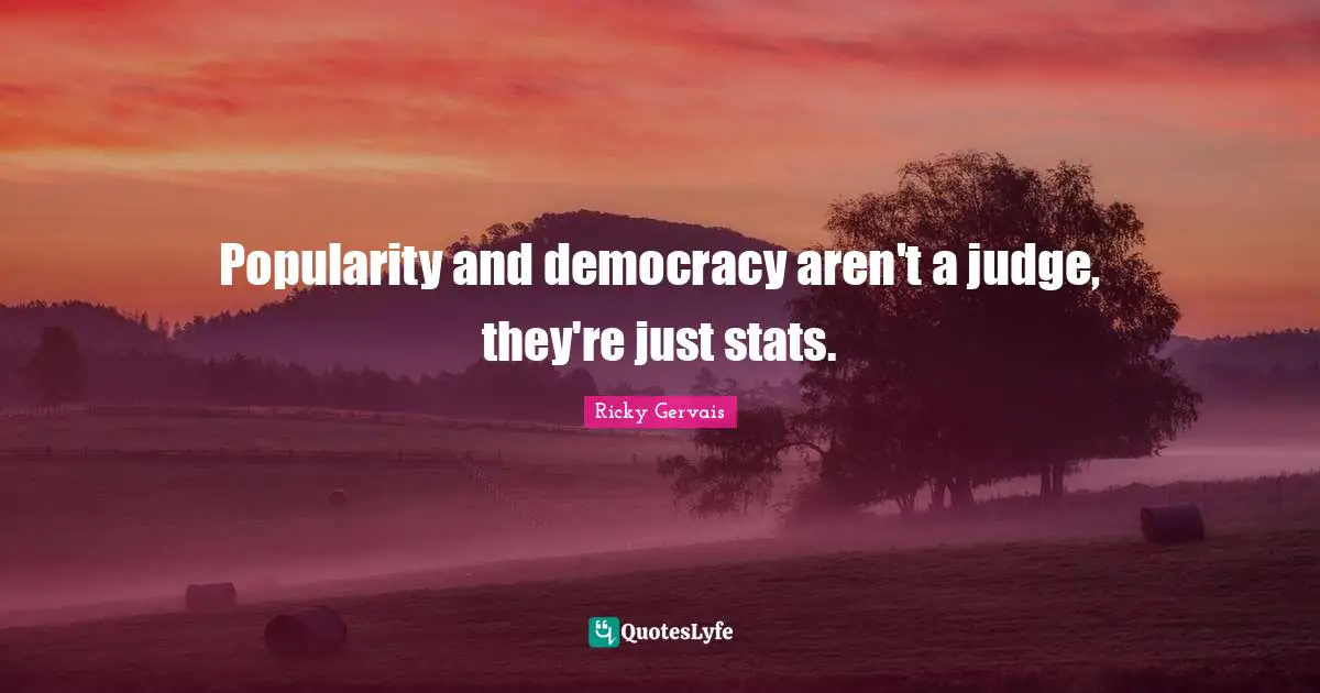 Popularity and democracy aren't a judge, they're just stats.