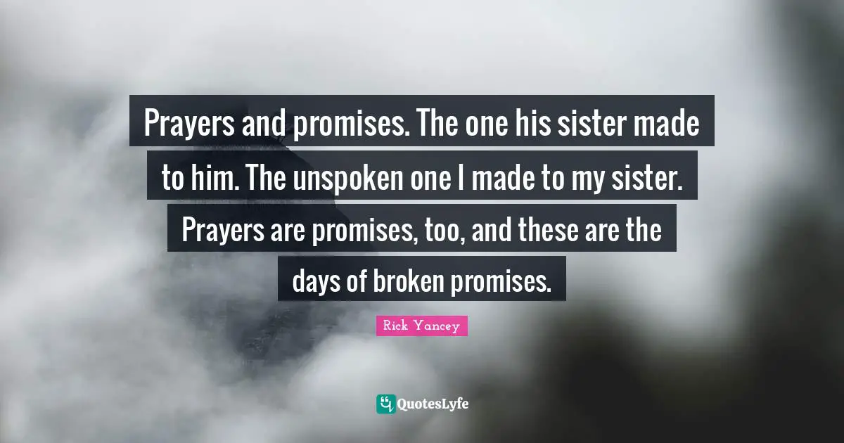 Prayers and promises. The one his sister made to him. The unspoken one I made to my sister. Prayers are promises, too, and these are the days of broken promises.