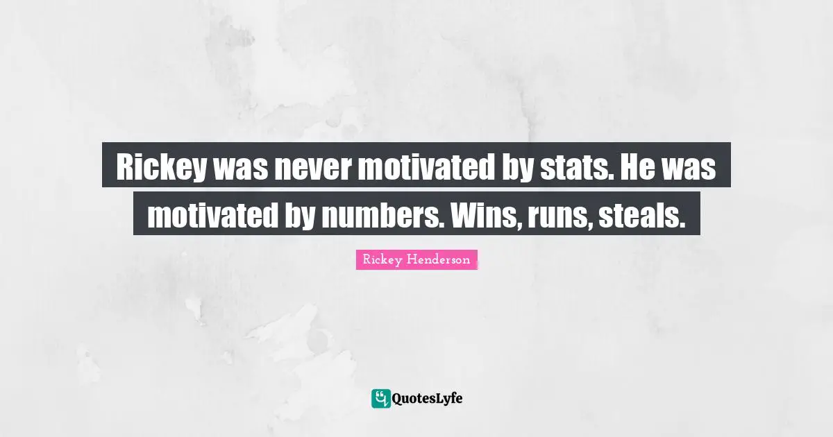 Rickey Henderson Quotes: "Rickey was never motivated by stats. He was motivated by numbers. Wins, runs, steals."