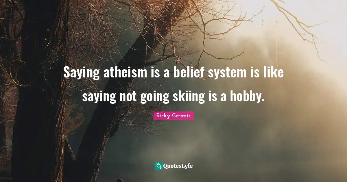 Saying atheism is a belief system is like saying not going skiing is a hobby.