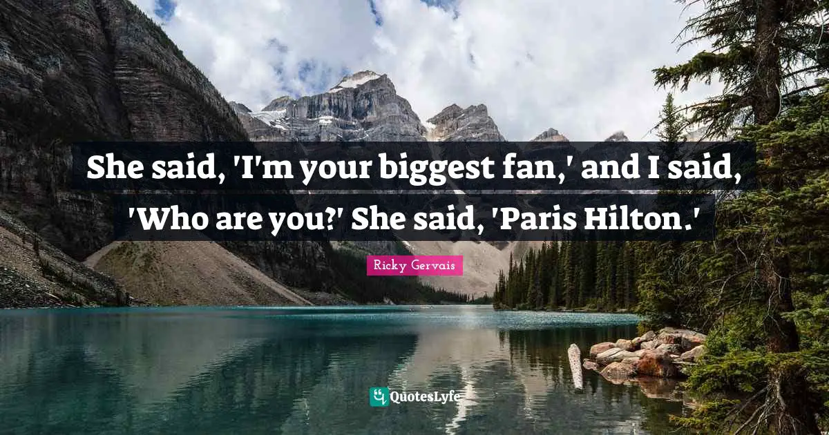 She said, 'I'm your biggest fan,' and I said, 'Who are you?' She said, 'Paris Hilton.'