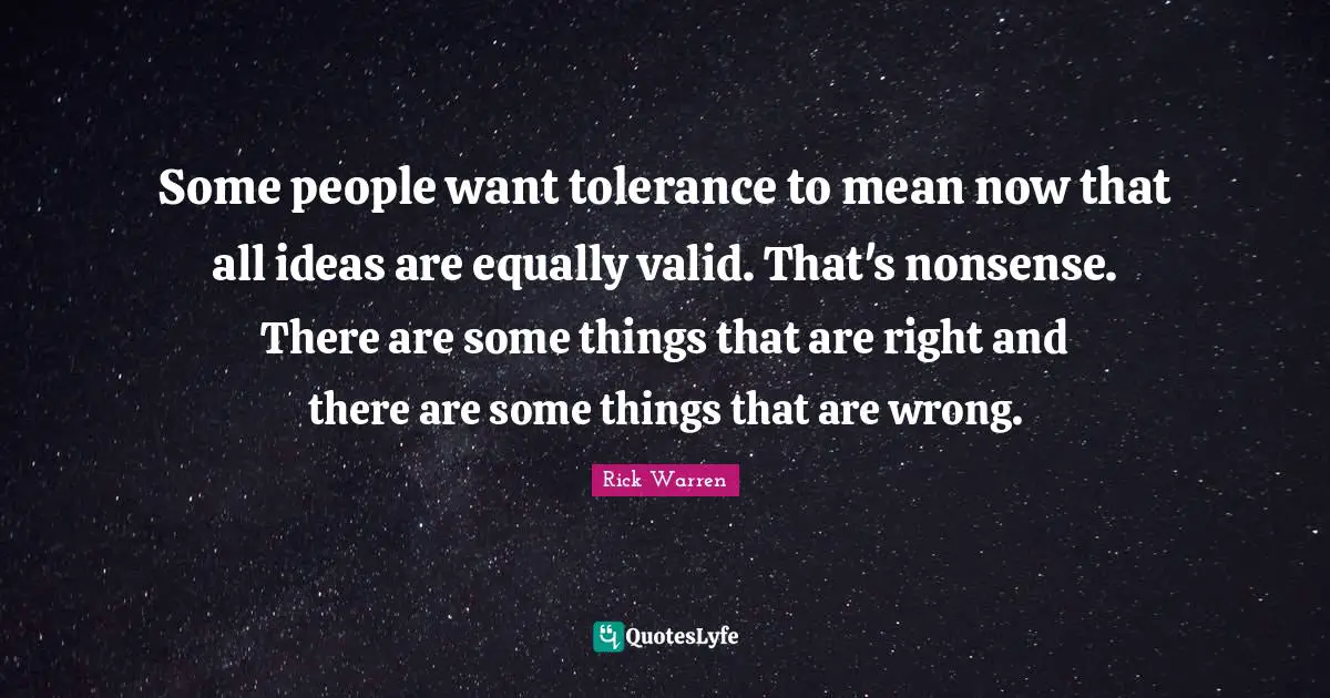 Some people want tolerance to mean now that all ideas are equally valid. That's nonsense. There are some things that are right and there are some things that are wrong.