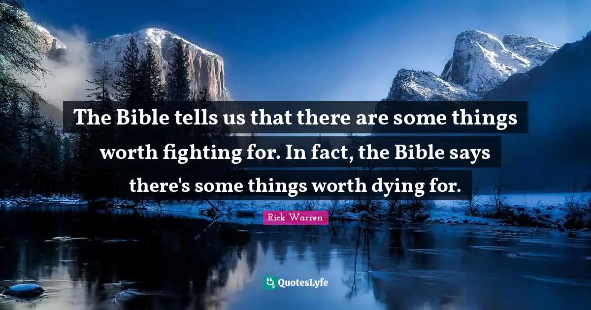 Dying For Quotes: "The Bible tells us that there are some things worth fighting for. In fact, the Bible says there's some things worth dying for."