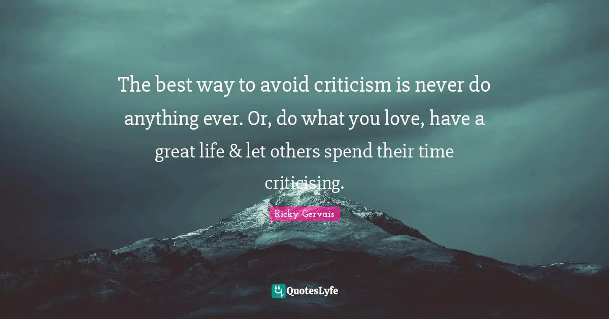 The best way to avoid criticism is never do anything ever. Or, do what you love, have a great life & let others spend their time criticising.