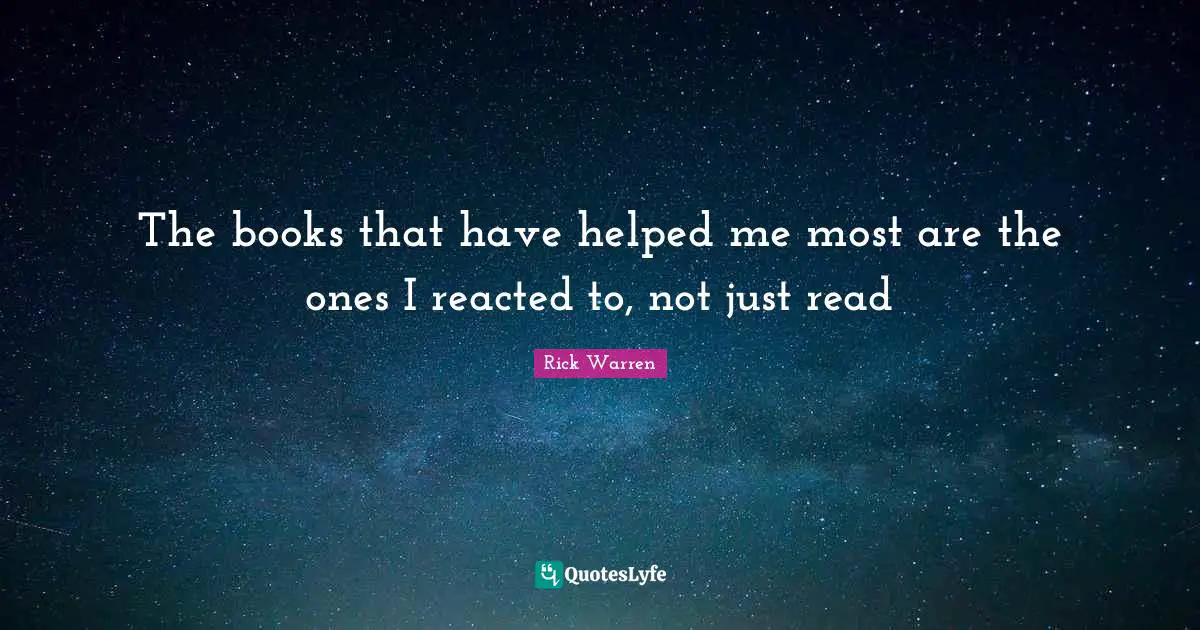 The books that have helped me most are the ones I reacted to, not just read