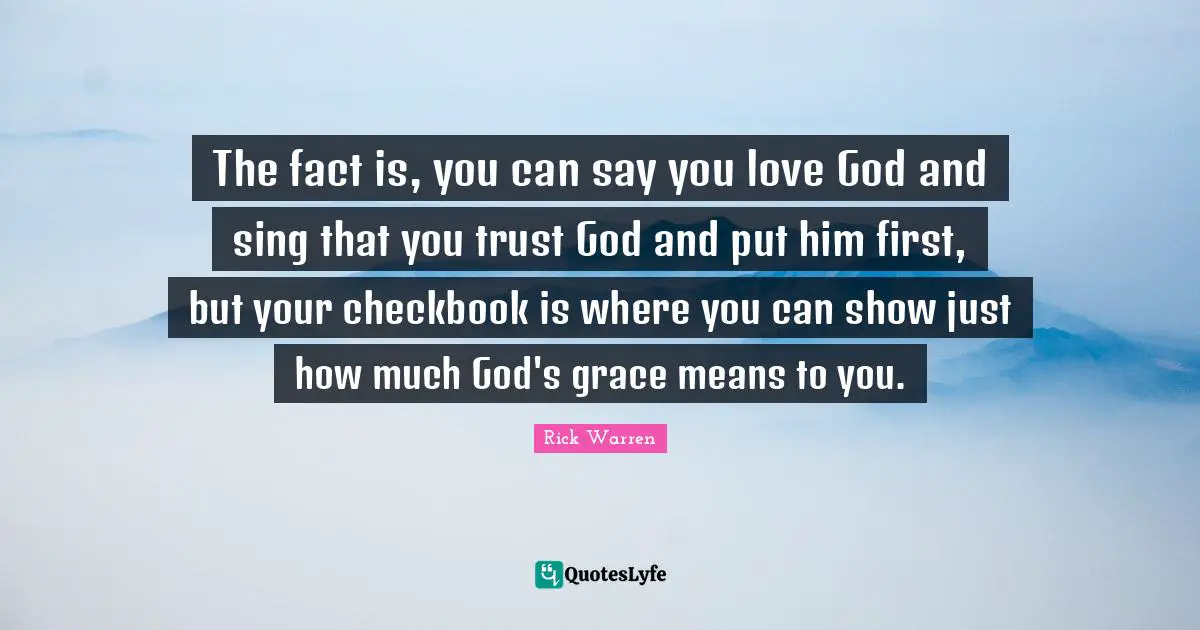 The fact is, you can say you love God and sing that you trust God and put him first, but your checkbook is where you can show just how much God's grace means to you.