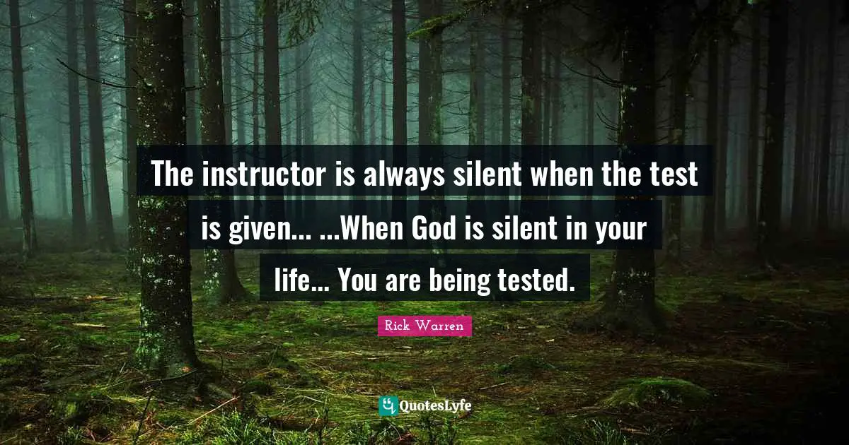 The instructor is always silent when the test is given... ...When God is silent in your life... You are being tested.
