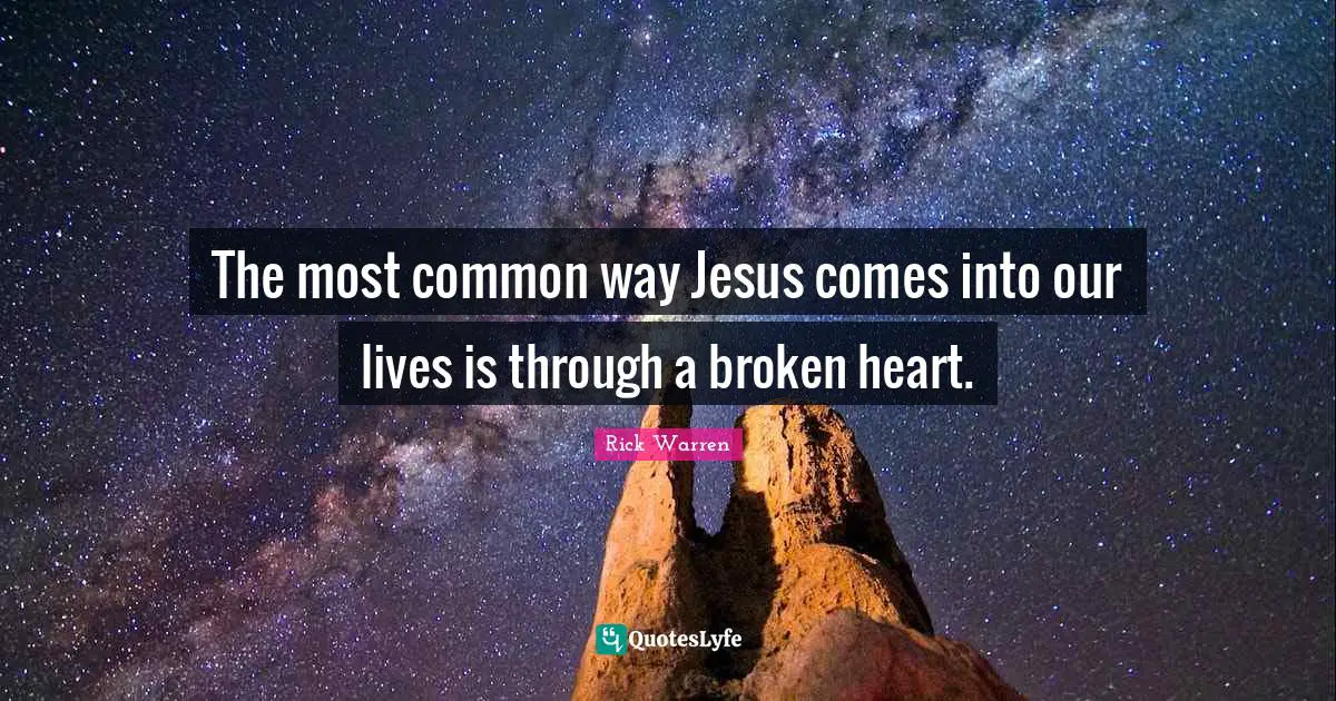 The most common way Jesus comes into our lives is through a broken heart.