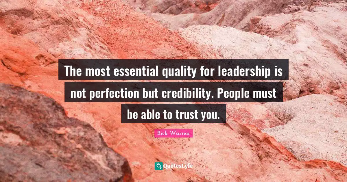 Rick Warren Quotes: The most essential quality for leadership is not perfection but credibility. People must be able to trust you.