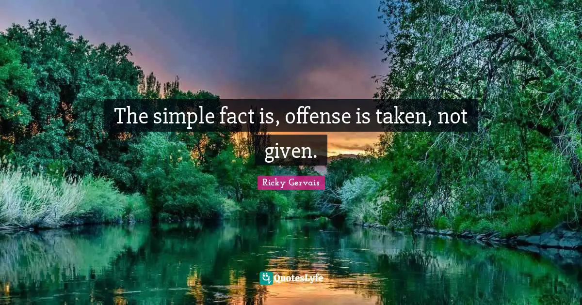 The simple fact is, offense is taken, not given.