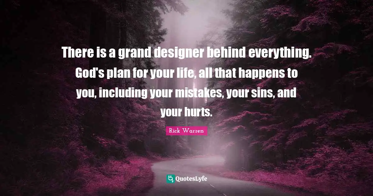 There is a grand designer behind everything. God's plan for your life, all that happens to you, including your mistakes, your sins, and your hurts.