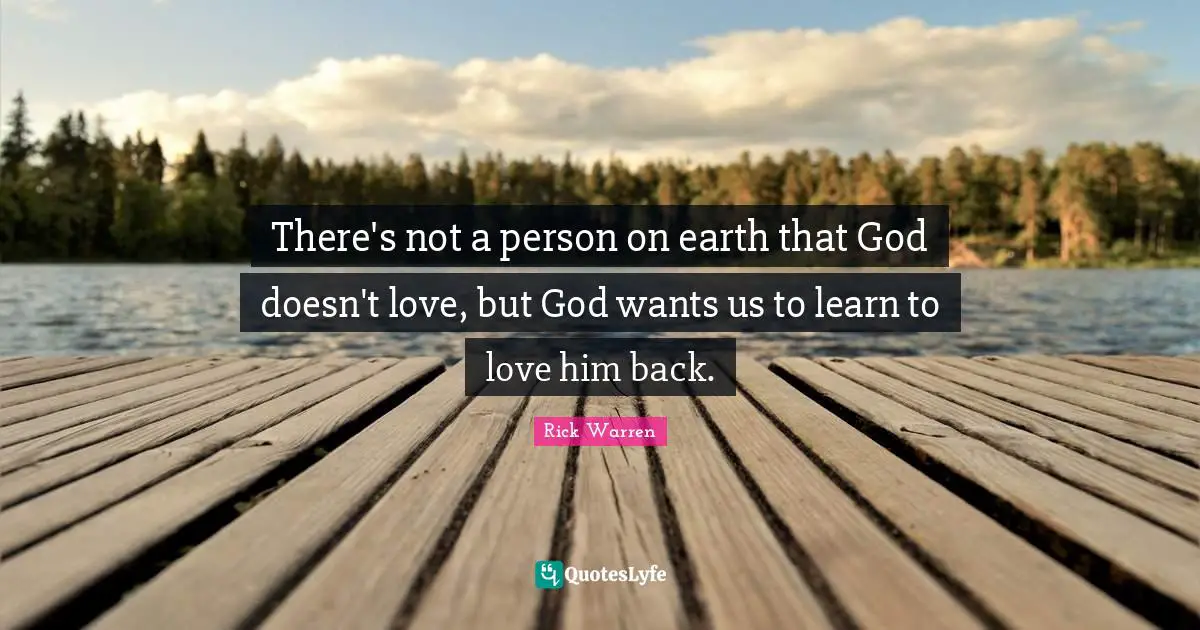 There's not a person on earth that God doesn't love, but God wants us to learn to love him back.