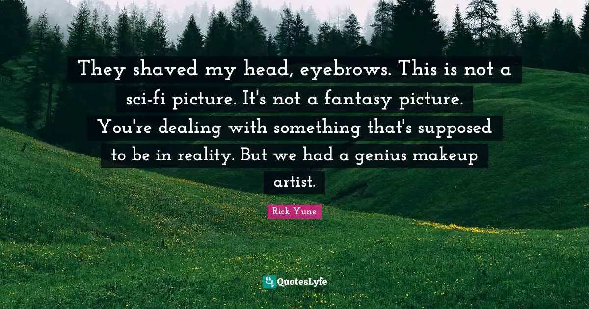 Rick Yune Quotes: "They shaved my head, eyebrows. This is not a sci-fi picture. It's not a fantasy picture. You're dealing with something that's supposed to be in reality. But we had a genius makeup artist."