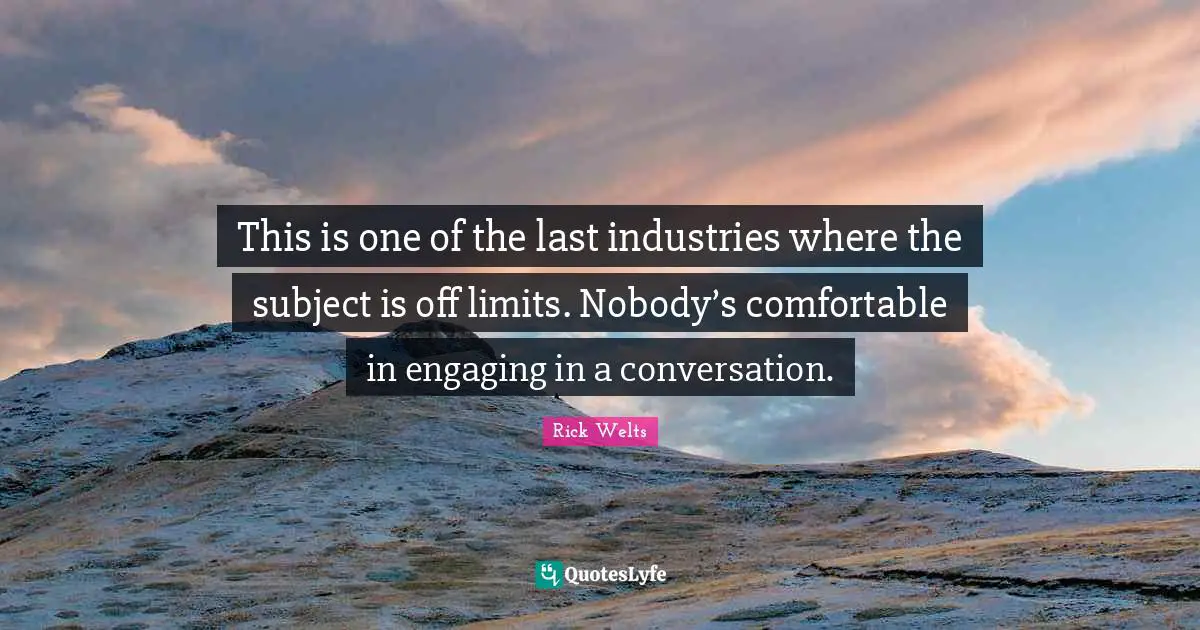 This is one of the last industries where the subject is off limits. Nobody’s comfortable in engaging in a conversation.