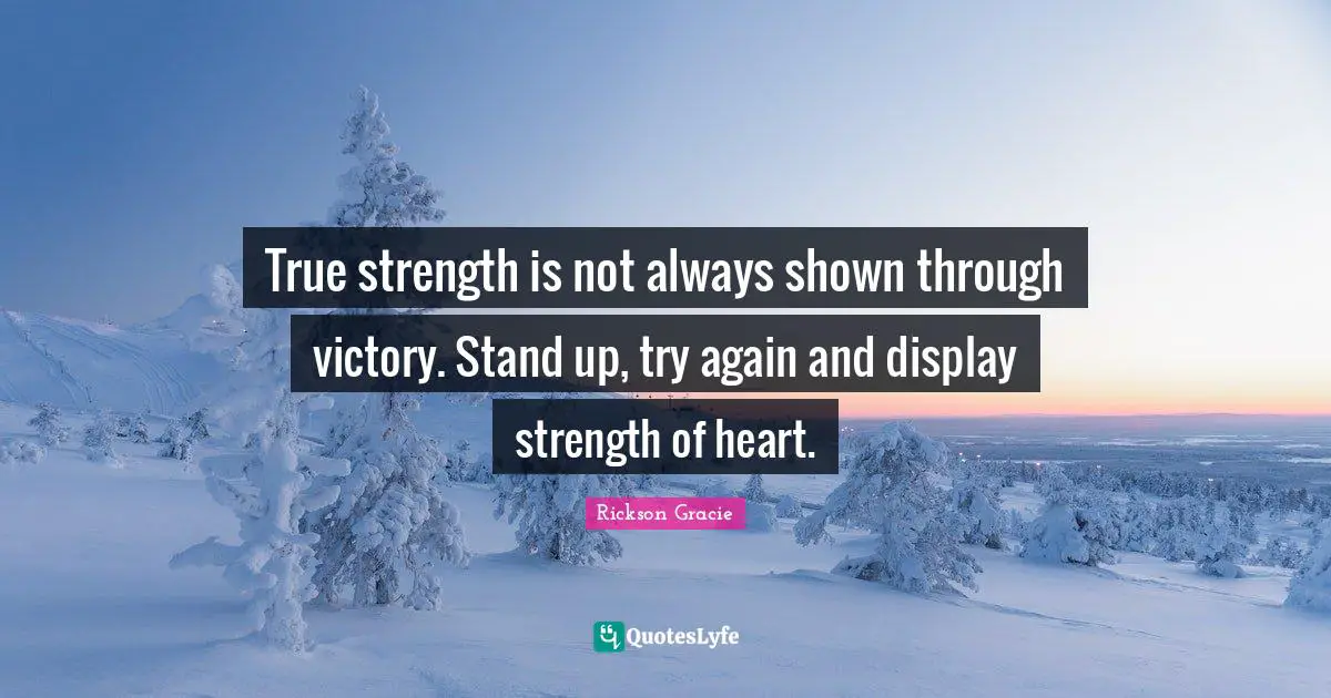 Victory Quotes: "True strength is not always shown through victory. Stand up, try again and display strength of heart."