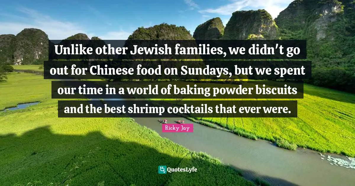 Unlike other Jewish families, we didn't go out for Chinese food on Sundays, but we spent our time in a world of baking powder biscuits and the best shrimp cocktails that ever were.