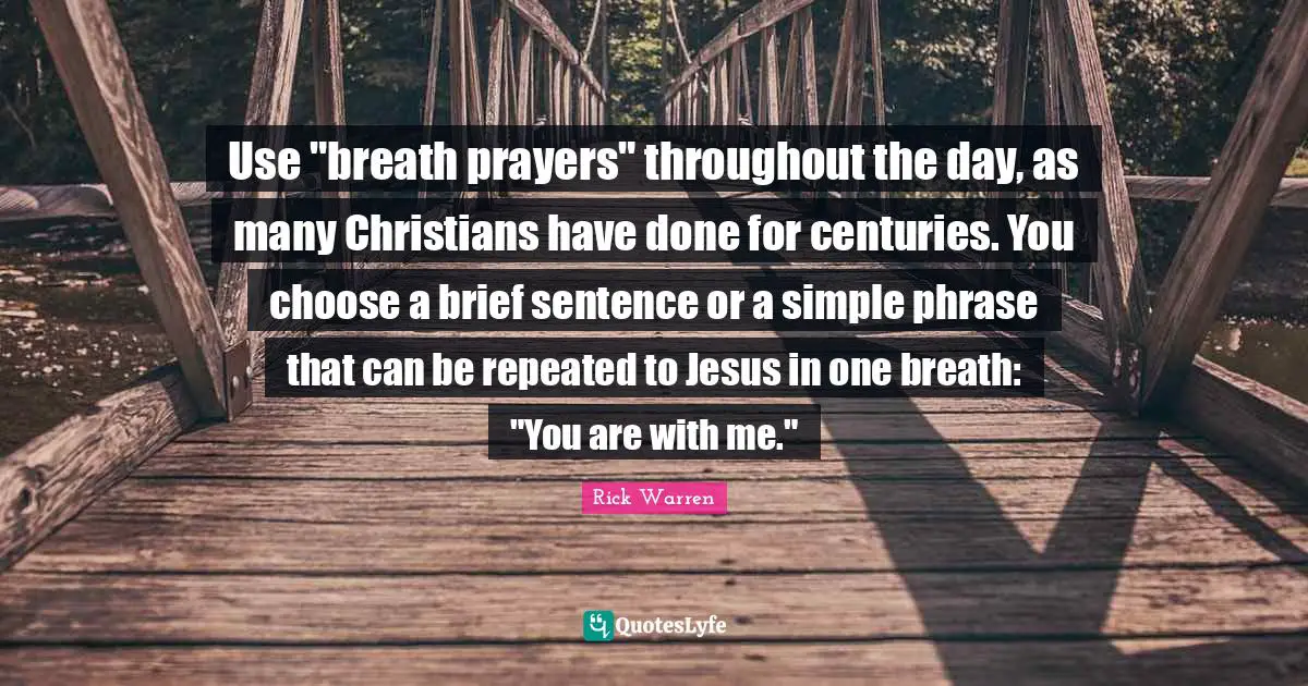 Use "breath prayers" throughout the day, as many Christians have done for centuries. You choose a brief sentence or a simple phrase that can be repeated to Jesus in one breath: "You are with me."