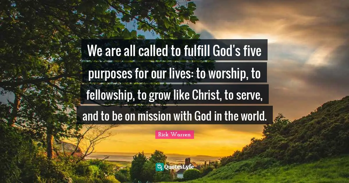 We are all called to fulfill God's five purposes for our lives: to worship, to fellowship, to grow like Christ, to serve, and to be on mission with God in the world.