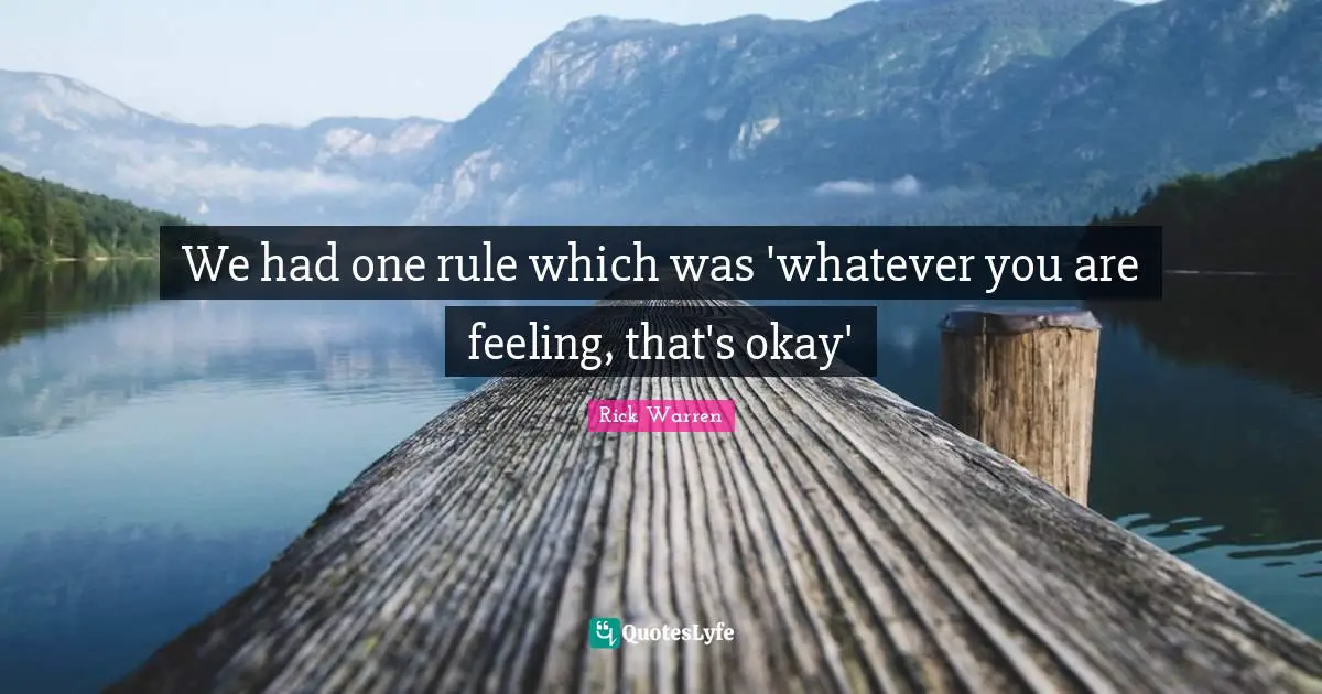 We had one rule which was 'whatever you are feeling, that's okay'