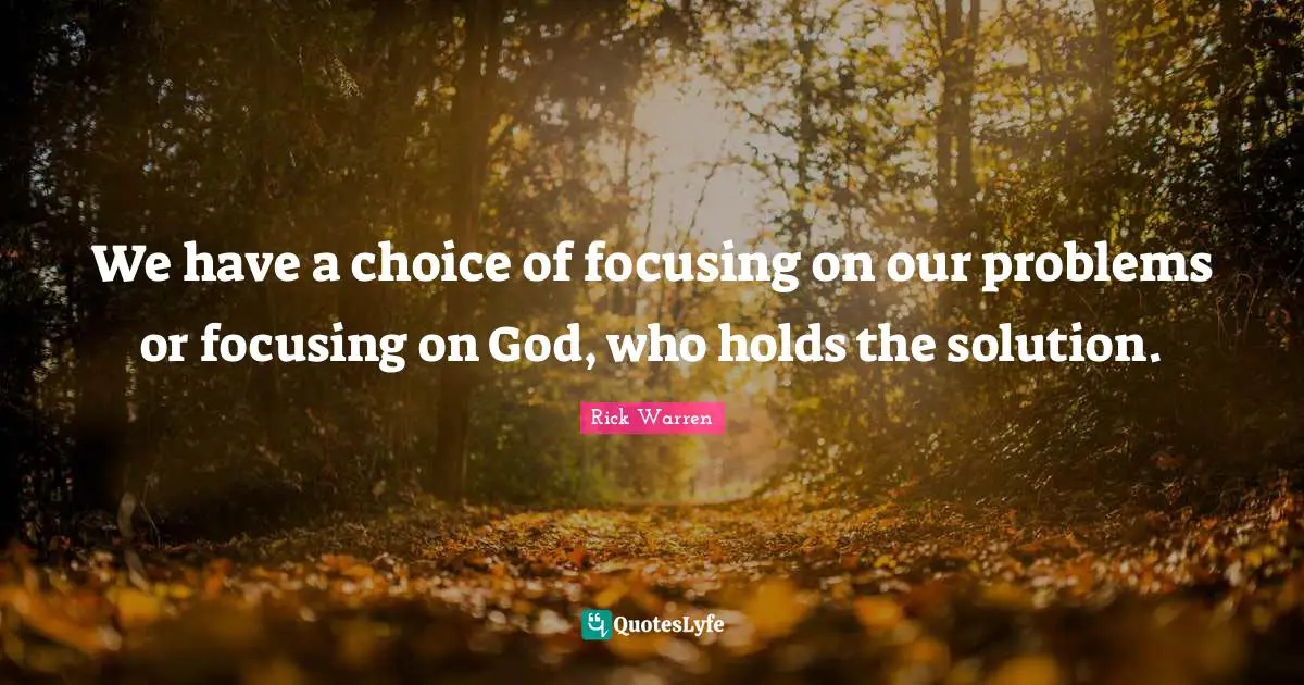 We have a choice of focusing on our problems or focusing on God, who holds the solution.