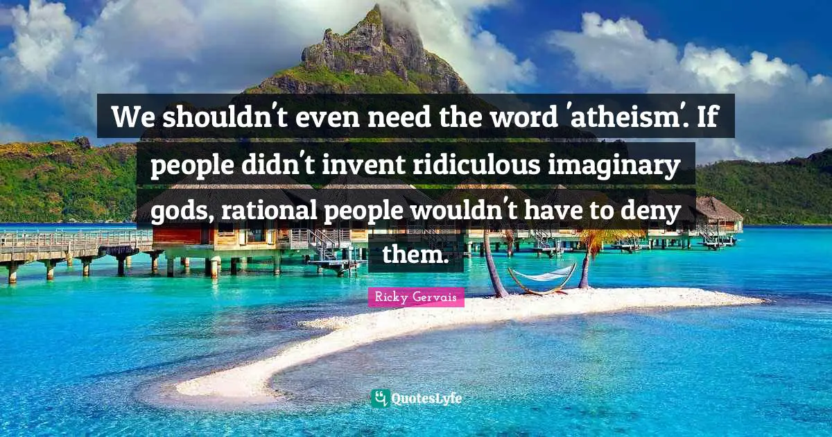 Rational Quotes: "We shouldn't even need the word 'atheism'. If people didn't invent ridiculous imaginary gods, rational people wouldn't have to deny them."