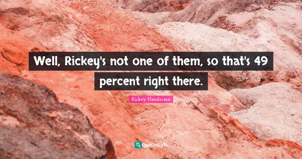 Rickey Henderson Quotes: "Well, Rickey's not one of them, so that's 49 percent right there."