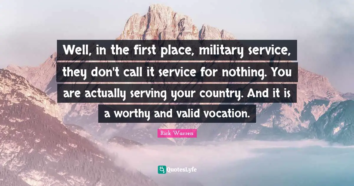 Well, in the first place, military service, they don't call it service for nothing. You are actually serving your country. And it is a worthy and valid vocation.