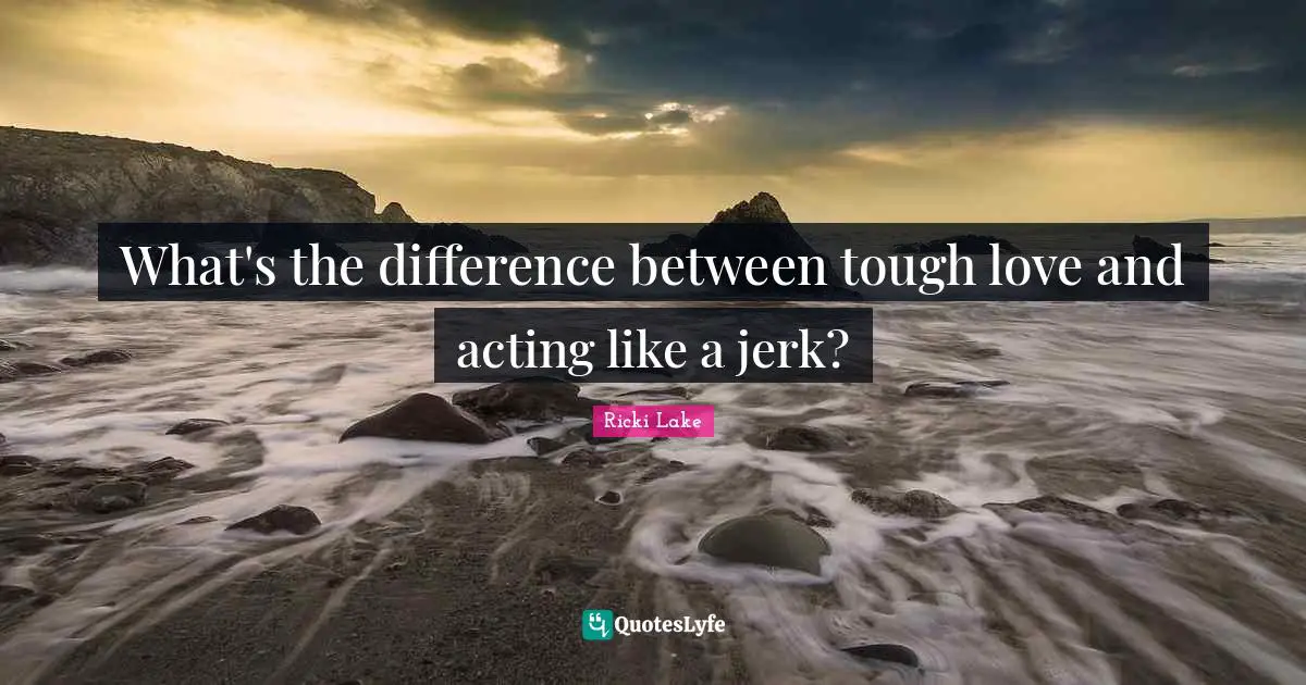 What's the difference between tough love and acting like a jerk?